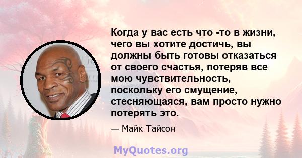 Когда у вас есть что -то в жизни, чего вы хотите достичь, вы должны быть готовы отказаться от своего счастья, потеряв все мою чувствительность, поскольку его смущение, стесняющаяся, вам просто нужно потерять это.