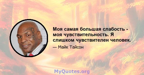 Моя самая большая слабость - моя чувствительность. Я слишком чувствителен человек.