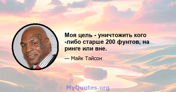 Моя цель - уничтожить кого -либо старше 200 фунтов, на ринге или вне.