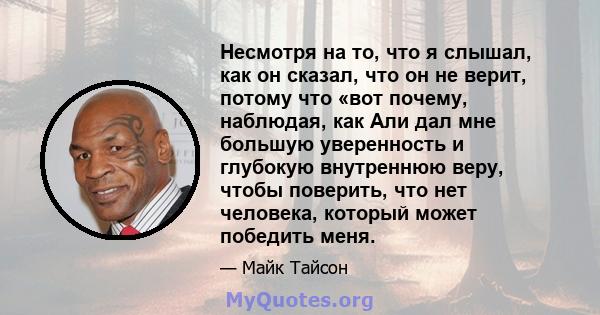 Несмотря на то, что я слышал, как он сказал, что он не верит, потому что «вот почему, наблюдая, как Али дал мне большую уверенность и глубокую внутреннюю веру, чтобы поверить, что нет человека, который может победить