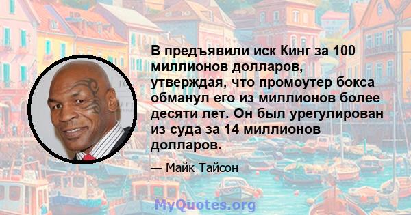 В предъявили иск Кинг за 100 миллионов долларов, утверждая, что промоутер бокса обманул его из миллионов более десяти лет. Он был урегулирован из суда за 14 миллионов долларов.