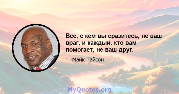 Все, с кем вы сразитесь, не ваш враг, и каждый, кто вам помогает, не ваш друг.