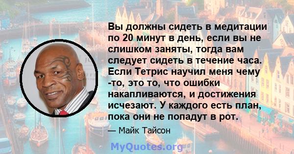 Вы должны сидеть в медитации по 20 минут в день, если вы не слишком заняты, тогда вам следует сидеть в течение часа. Если Тетрис научил меня чему -то, это то, что ошибки накапливаются, и достижения исчезают. У каждого