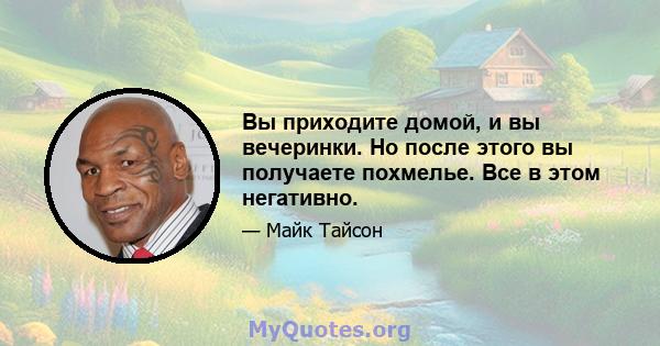 Вы приходите домой, и вы вечеринки. Но после этого вы получаете похмелье. Все в этом негативно.