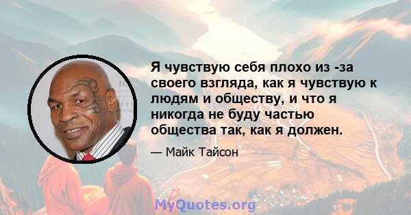 Я чувствую себя плохо из -за своего взгляда, как я чувствую к людям и обществу, и что я никогда не буду частью общества так, как я должен.