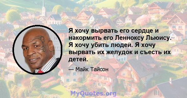 Я хочу вырвать его сердце и накормить его Ленноксу Льюису. Я хочу убить людей. Я хочу вырвать их желудок и съесть их детей.