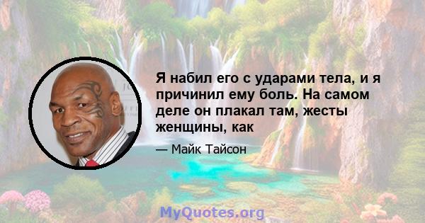 Я набил его с ударами тела, и я причинил ему боль. На самом деле он плакал там, жесты женщины, как