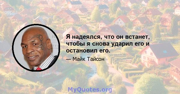 Я надеялся, что он встанет, чтобы я снова ударил его и остановил его.