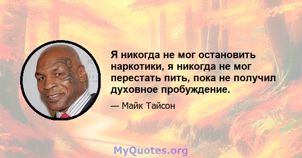 Я никогда не мог остановить наркотики, я никогда не мог перестать пить, пока не получил духовное пробуждение.