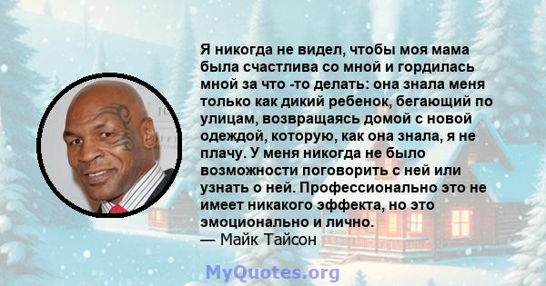 Я никогда не видел, чтобы моя мама была счастлива со мной и гордилась мной за что -то делать: она знала меня только как дикий ребенок, бегающий по улицам, возвращаясь домой с новой одеждой, которую, как она знала, я не