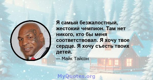 Я самый безжалостный, жестокий чемпион. Там нет никого, кто бы меня соответствовал. Я хочу твое сердце. Я хочу съесть твоих детей.