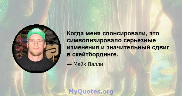 Когда меня спонсировали, это символизировало серьезные изменения и значительный сдвиг в скейтбординге.