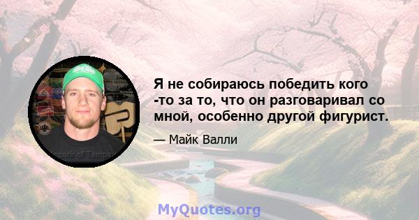 Я не собираюсь победить кого -то за то, что он разговаривал со мной, особенно другой фигурист.