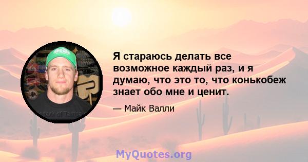 Я стараюсь делать все возможное каждый раз, и я думаю, что это то, что конькобеж знает обо мне и ценит.