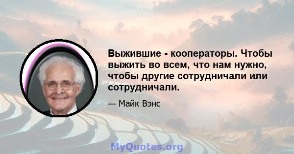 Выжившие - кооператоры. Чтобы выжить во всем, что нам нужно, чтобы другие сотрудничали или сотрудничали.