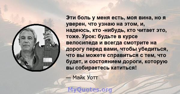 Эти боль у меня есть, моя вина, но я уверен, что узнаю на этом, и, надеюсь, кто -нибудь, кто читает это, тоже. Урок: будьте в курсе велосипеда и всегда смотрите на дорогу перед вами, чтобы убедиться, что вы можете