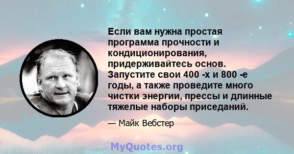 Если вам нужна простая программа прочности и кондиционирования, придерживайтесь основ. Запустите свои 400 -х и 800 -е годы, а также проведите много чистки энергии, прессы и длинные тяжелые наборы приседаний.