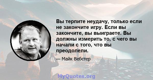 Вы терпите неудачу, только если не закончите игру. Если вы закончите, вы выиграете. Вы должны измерить то, с чего вы начали с того, что вы преодолели.