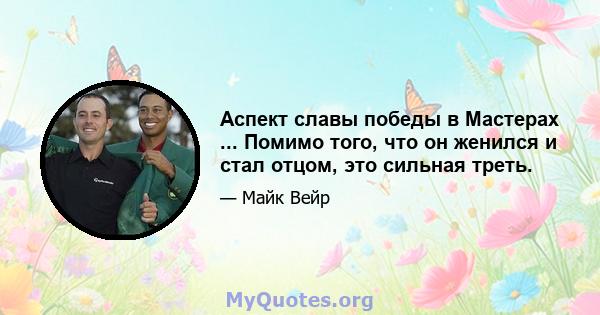 Аспект славы победы в Мастерах ... Помимо того, что он женился и стал отцом, это сильная треть.