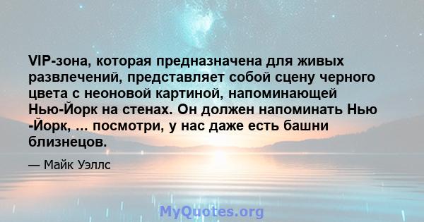 VIP-зона, которая предназначена для живых развлечений, представляет собой сцену черного цвета с неоновой картиной, напоминающей Нью-Йорк на стенах. Он должен напоминать Нью -Йорк, ... посмотри, у нас даже есть башни