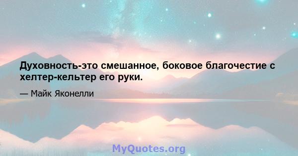 Духовность-это смешанное, боковое благочестие с хелтер-кельтер его руки.