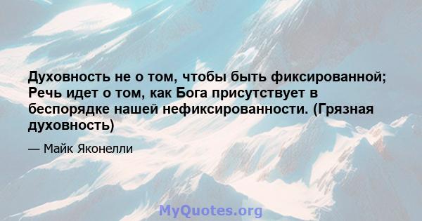 Духовность не о том, чтобы быть фиксированной; Речь идет о том, как Бога присутствует в беспорядке нашей нефиксированности. (Грязная духовность)