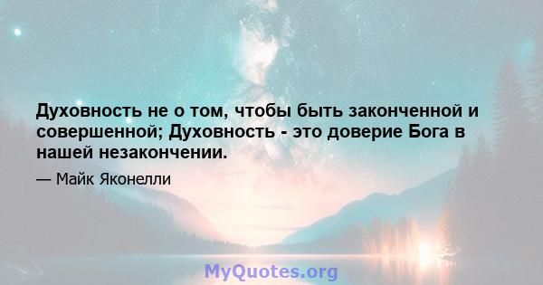 Духовность не о том, чтобы быть законченной и совершенной; Духовность - это доверие Бога в нашей незакончении.