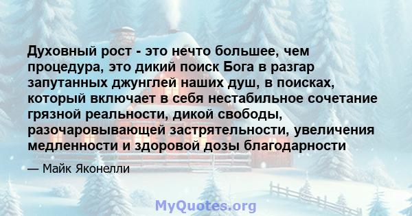 Духовный рост - это нечто большее, чем процедура, это дикий поиск Бога в разгар запутанных джунглей наших душ, в поисках, который включает в себя нестабильное сочетание грязной реальности, дикой свободы,