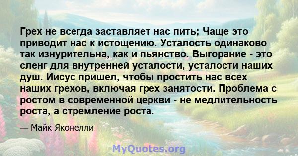 Грех не всегда заставляет нас пить; Чаще это приводит нас к истощению. Усталость одинаково так изнурительна, как и пьянство. Выгорание - это сленг для внутренней усталости, усталости наших душ. Иисус пришел, чтобы