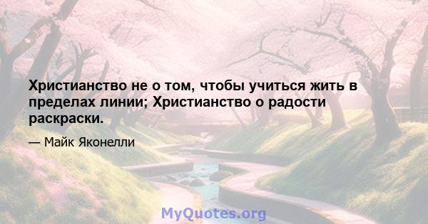 Христианство не о том, чтобы учиться жить в пределах линии; Христианство о радости раскраски.