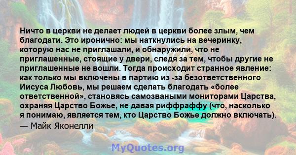 Ничто в церкви не делает людей в церкви более злым, чем благодати. Это иронично: мы наткнулись на вечеринку, которую нас не приглашали, и обнаружили, что не приглашенные, стоящие у двери, следя за тем, чтобы другие не