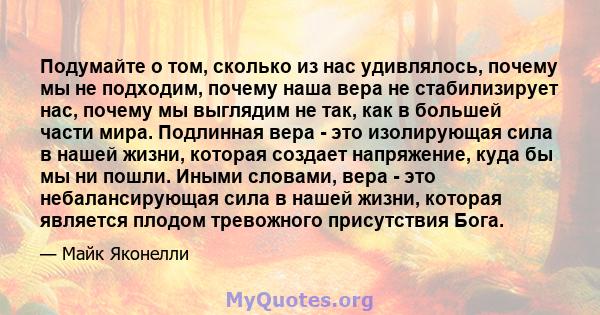 Подумайте о том, сколько из нас удивлялось, почему мы не подходим, почему наша вера не стабилизирует нас, почему мы выглядим не так, как в большей части мира. Подлинная вера - это изолирующая сила в нашей жизни, которая 