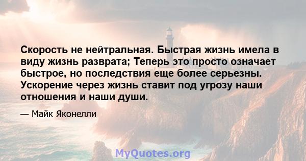 Скорость не нейтральная. Быстрая жизнь имела в виду жизнь разврата; Теперь это просто означает быстрое, но последствия еще более серьезны. Ускорение через жизнь ставит под угрозу наши отношения и наши души.