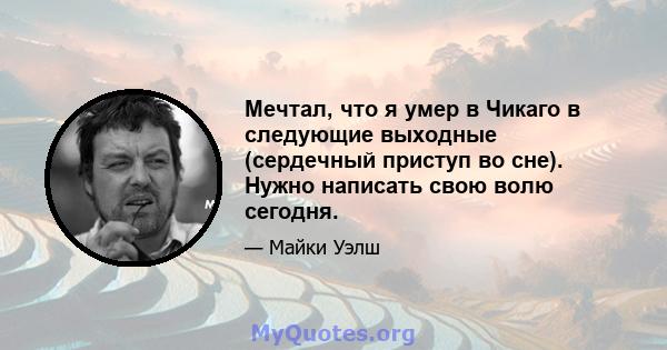 Мечтал, что я умер в Чикаго в следующие выходные (сердечный приступ во сне). Нужно написать свою волю сегодня.