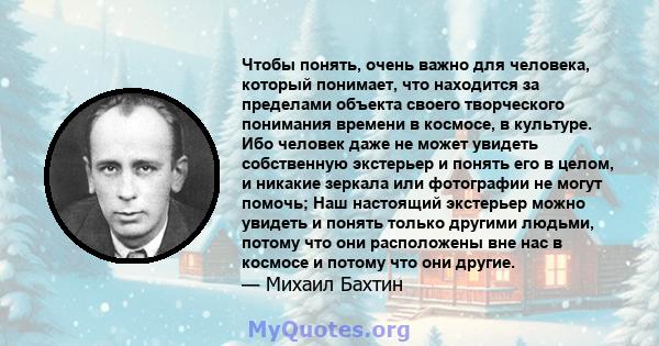 Чтобы понять, очень важно для человека, который понимает, что находится за пределами объекта своего творческого понимания времени в космосе, в культуре. Ибо человек даже не может увидеть собственную экстерьер и понять