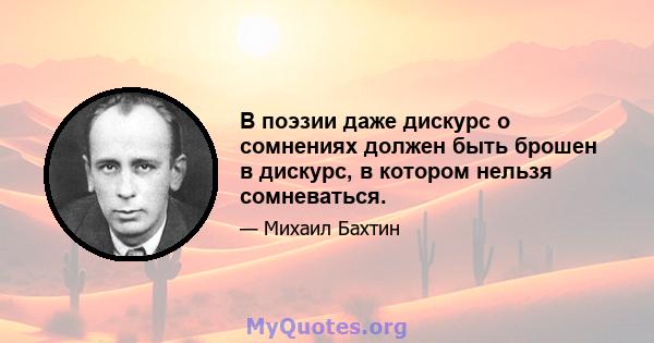 В поэзии даже дискурс о сомнениях должен быть брошен в дискурс, в котором нельзя сомневаться.