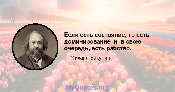 Если есть состояние, то есть доминирование, и, в свою очередь, есть рабство.