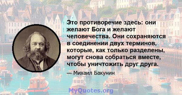 Это противоречие здесь: они желают Бога и желают человечества. Они сохраняются в соединении двух терминов, которые, как только разделены, могут снова собраться вместе, чтобы уничтожить друг друга.