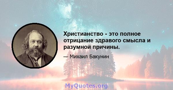 Христианство - это полное отрицание здравого смысла и разумной причины.