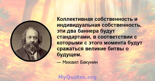 Коллективная собственность и индивидуальная собственность, эти два баннера будут стандартами, в соответствии с которыми с этого момента будут сражаться великие битвы о будущем.