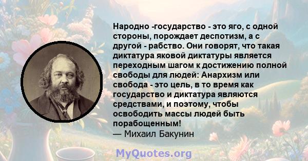 Народно -государство - это яго, с одной стороны, порождает деспотизм, а с другой - рабство. Они говорят, что такая диктатура яковой диктатуры является переходным шагом к достижению полной свободы для людей: Анархизм или 