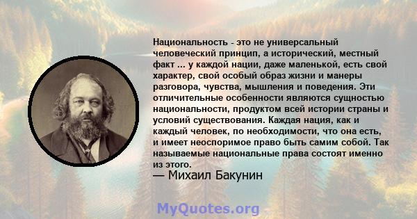 Национальность - это не универсальный человеческий принцип, а исторический, местный факт ... у каждой нации, даже маленькой, есть свой характер, свой особый образ жизни и манеры разговора, чувства, мышления и поведения. 