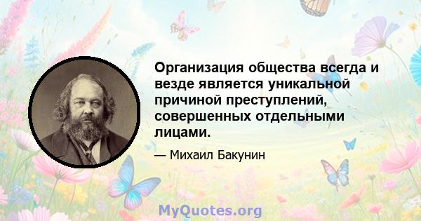 Организация общества всегда и везде является уникальной причиной преступлений, совершенных отдельными лицами.