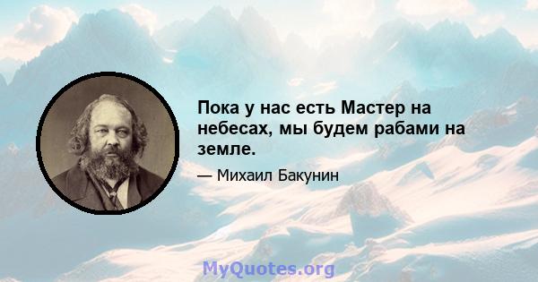 Пока у нас есть Мастер на небесах, мы будем рабами на земле.