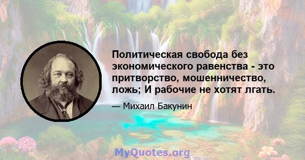 Политическая свобода без экономического равенства - это притворство, мошенничество, ложь; И рабочие не хотят лгать.