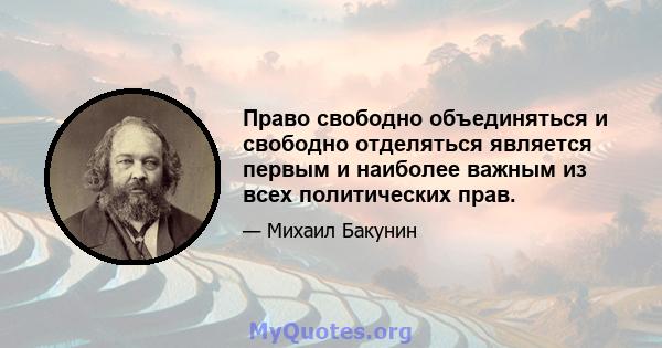 Право свободно объединяться и свободно отделяться является первым и наиболее важным из всех политических прав.