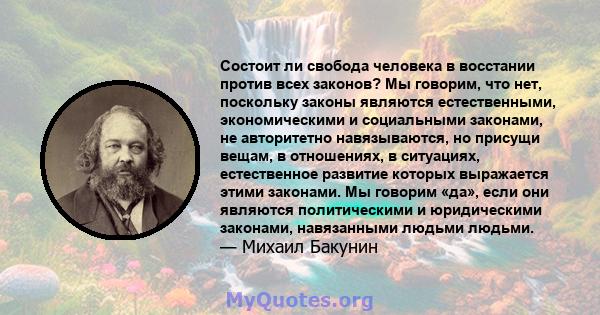 Состоит ли свобода человека в восстании против всех законов? Мы говорим, что нет, поскольку законы являются естественными, экономическими и социальными законами, не авторитетно навязываются, но присущи вещам, в