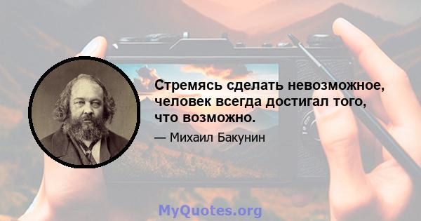 Стремясь сделать невозможное, человек всегда достигал того, что возможно.