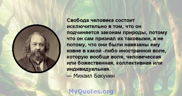 Свобода человека состоит исключительно в том, что он подчиняется законам природы, потому что он сам признал их таковыми, а не потому, что они были навязаны ему извне в какой -либо иностранной воле, которую вообще воля,