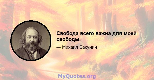 Свобода всего важна для моей свободы.